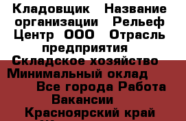 Кладовщик › Название организации ­ Рельеф-Центр, ООО › Отрасль предприятия ­ Складское хозяйство › Минимальный оклад ­ 28 000 - Все города Работа » Вакансии   . Красноярский край,Железногорск г.